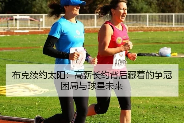 布克续约太阳：高薪长约背后藏着的争冠困局与球星未来