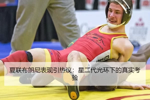 夏联布朗尼表现引热议：星二代光环下的真实考验